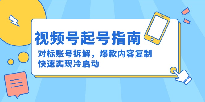 视频号起号指南：对标账号拆解，爆款内容复制，快速实现冷启动-云慧网创
