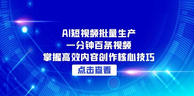 AI短视频批量生产：一分钟百条视频，掌握高效内容创作核心技巧-云慧网创