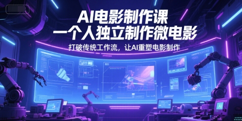AI电影制作课，一个人独立制作微电影，打破传统工作流，让AI重塑电影制作-云慧网创