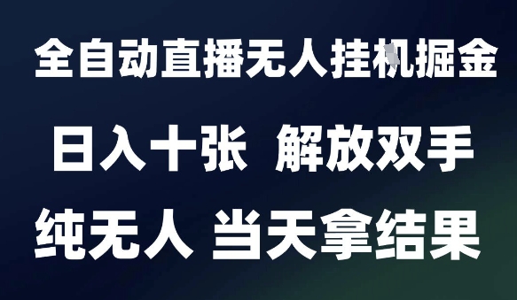 2025最新全自动直播无人挂G掘金，日入十张，解放双手纯无人，当天拿结果【揭秘】-云慧网创
