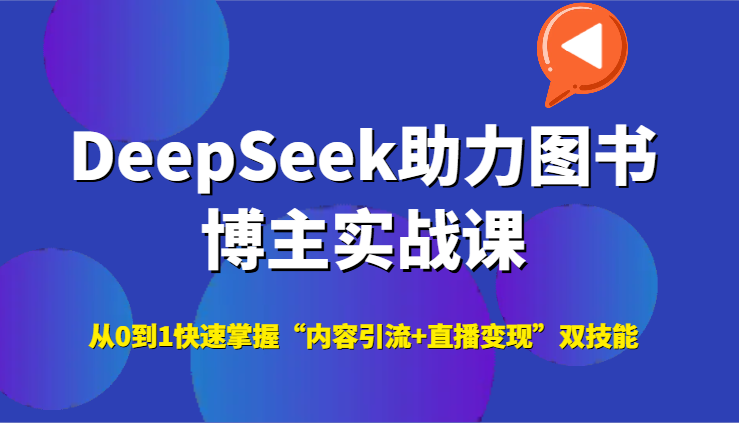 DeepSeek助力图书博主实战课，从0到1快速掌握“内容引流+直播变现”双技能-云慧网创