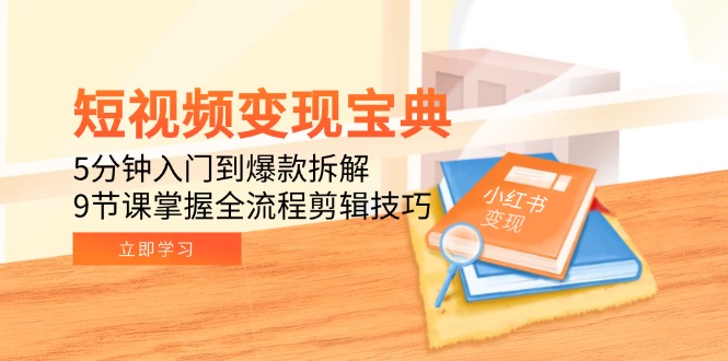 短视频变现宝典：5分钟入门到爆款拆解，9节课掌握全流程剪辑技巧-云慧网创