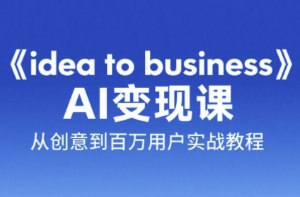《idea to business》AI变成变现课，从创意到百万用户实战教程-云慧网创
