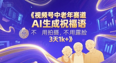 视频号中老年赛道，AI生成祝福语，不用拍摄，不用露脸，3天1k+-云慧网创