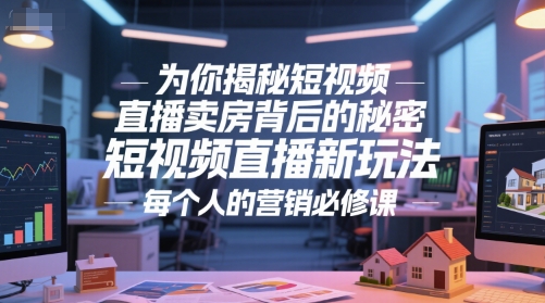 为你揭秘短视频直播卖房背后的秘密，短视频直播新玩法，每个人的营销必修课-云慧网创