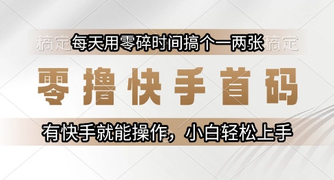 零撸快手首码，每天用零碎时间搞个一两张，有快手就能操作小白轻松上手【揭秘】-云慧网创