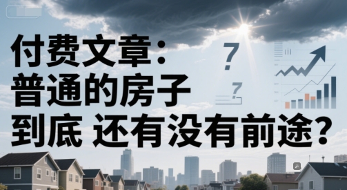 付费文章：普通的房子到底还有没有前途？-云慧网创