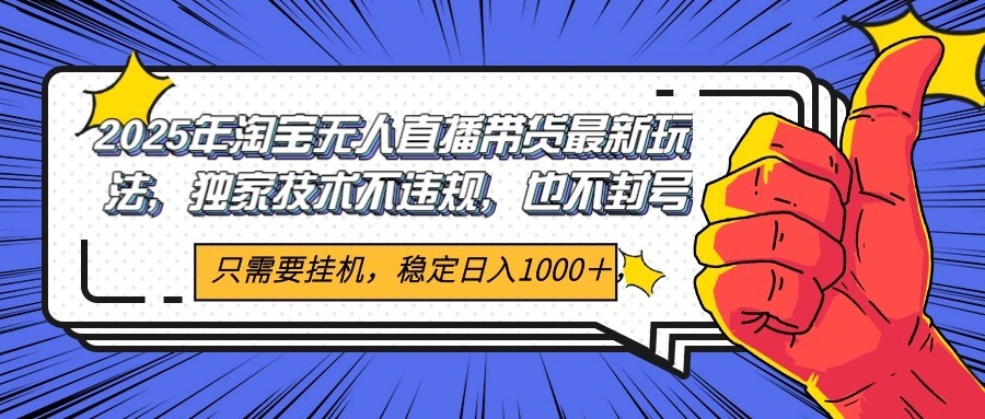 2025年淘宝无人直播带货 独家核心技术，不违规不封号，当天开播见收益1000+-云慧网创