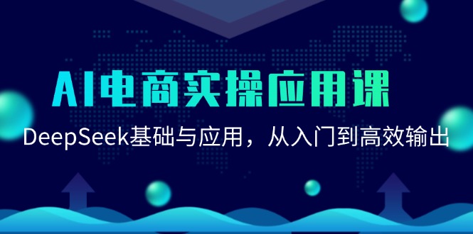 AI电商实操应用课：DeepSeek基础与应用，从入门到高效输出-云慧网创