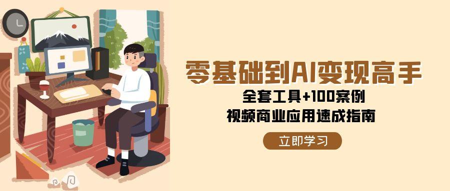 零基础到AI变现高手，全套工具+100案例，视频商业应用速成指南-云慧网创