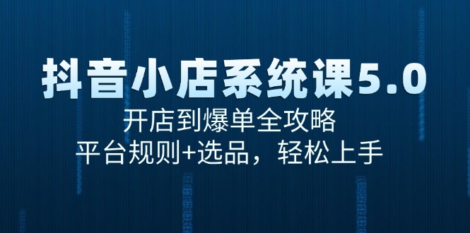 抖音小店系统课5.0，开店到爆单全攻略，平台规则+选品，轻松上手-云慧网创