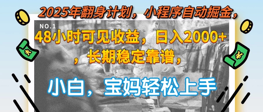 2025年翻身计划，小程序自动掘金48小时可见收益，日入2000+，长期稳定…-云慧网创