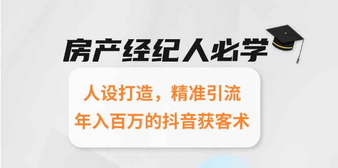 房产经纪人必学：人设打造，精准引流，年入百万的抖音获客术-云慧网创
