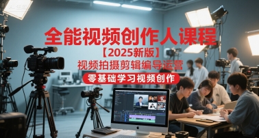 全能视频创作人课程【2025新版】视频拍摄剪辑编导运营，零基础学习视频创作-云慧网创