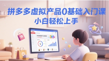 拼多多虚拟产品0基础入门课，小白轻松上手-云慧网创