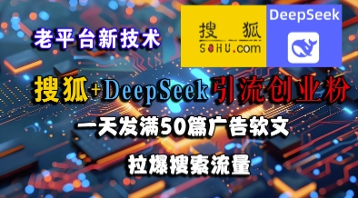 搜狐+DeepSeek引流创业粉，老平台新技术，一天发满50篇广告软文，拉爆搜索流量-云慧网创