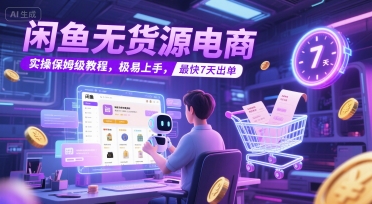 闲鱼无货源电商，实操保姆级教程，极易上手，最快7天出单-云慧网创