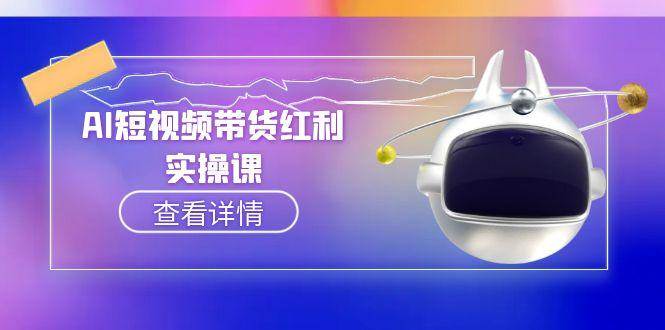 AI短视频带货红利实操，抖音算法与流量分配机制，AI辅助脚本生成实操指南-云慧网创