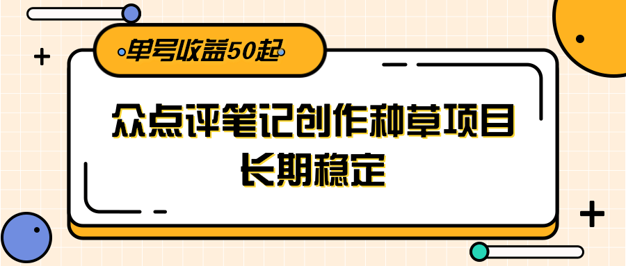 大众点评笔记创作种草项目，长期稳定， 单号收益50起-云慧网创