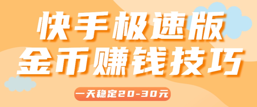 一天稳定收入20-30元，这4个方法，让你快速掌握快手极速版金币赚钱技巧(附详细教程)-云慧网创