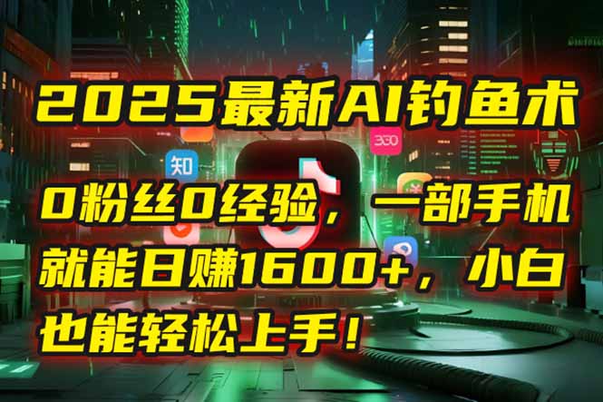 2025最新AI钓鱼术：0粉丝0经验，一部手机就能开启自动赚钱模式！-云慧网创