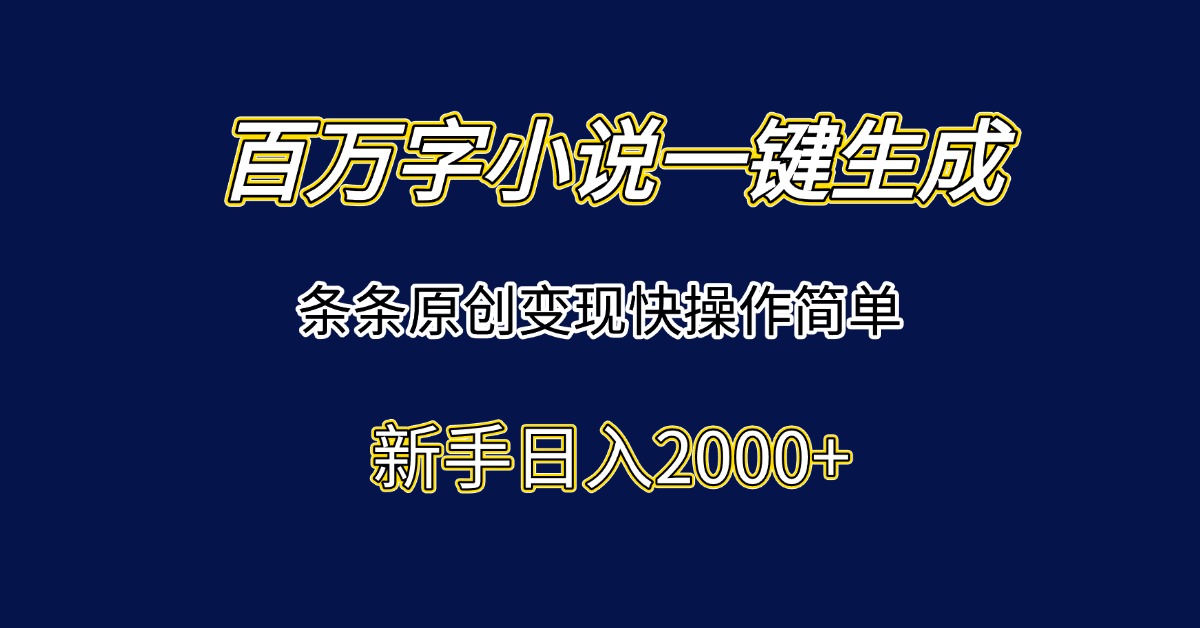 百万字小说一键生成，条条原创变现快操作简单新手日入2000+-云慧网创