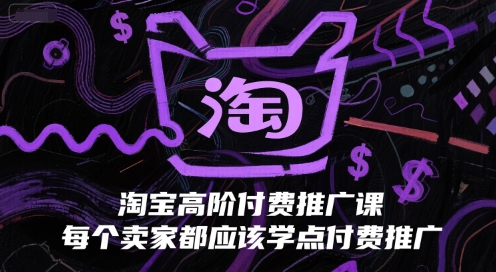 淘宝高阶付费推广课，每个卖家都应该学点付费推广-云慧网创