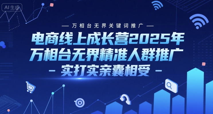 电商线上成长营2025年，万相台无界关键词推广-万相台无界精准人群推广-实打实亲囊相受-云慧网创