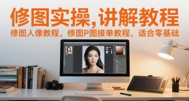 修图实操讲解教程，修图人像教程，修图P图接单教程，适合零基础-云慧网创