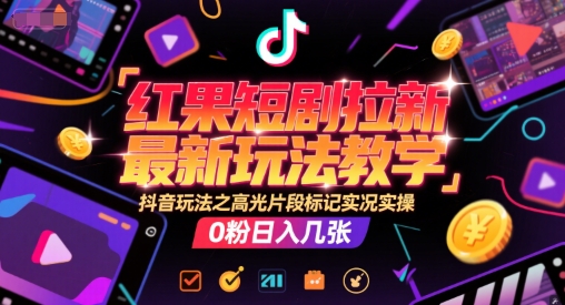 红果短剧拉新最新玩法教学，抖音玩法之高光片段标记实况实操，0粉日入几张-云慧网创