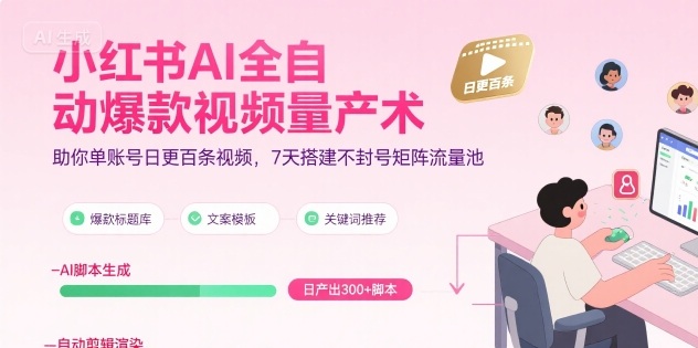 小红书AI全自动爆款视频量产术，助你单账号日更百条视频，7天搭建不封号矩阵流量池-云慧网创