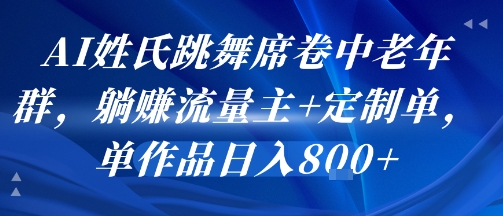 AI姓氏跳舞席卷中老年群，躺挣流量主+定制单，单作品日入8张-云慧网创