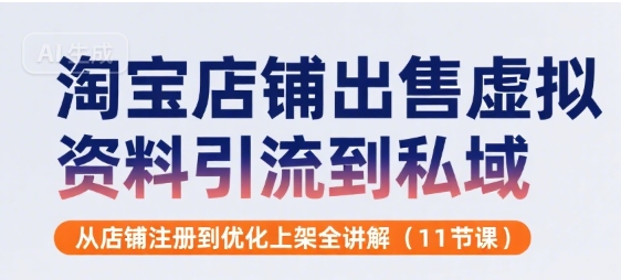 淘宝店铺出售虚拟资料引流到私域，从店铺注册到优化上架全讲解(11节课)-云慧网创