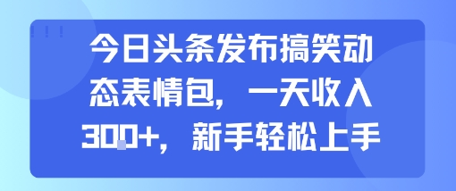 今日头条发布搞笑动态表情包，一天收入3张+，新手轻松上手-云慧网创