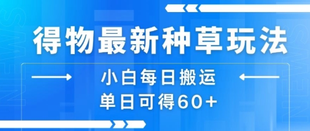 得物最新种草玩法，小白每日搬运单日可得60+-云慧网创
