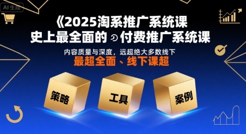 2025淘系推广系统课，史上最全面的付费推广系统课，内容质量与深度，远超绝大多数线下课-云慧网创