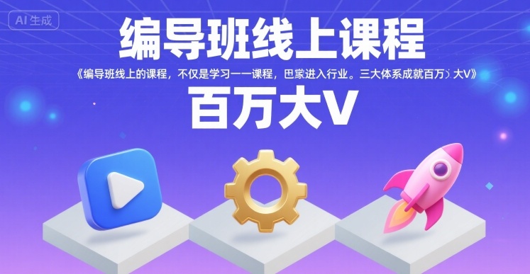 编导班线上课程，不仅是学习一门课程，更是进入一个行业，三大体系成就百万大V-云慧网创