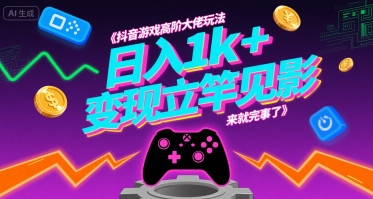 抖音游戏高阶大佬玩法，日入1k+，变现立竿见影，来就完事了【揭秘】-云慧网创
