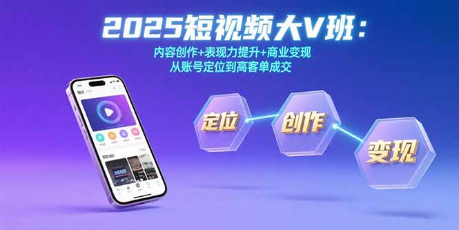 2025短视频大V班：内容创作+表现力提升+商业变现  从账号定位到高客单成交-云慧网创