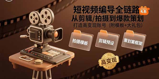 短视频编导全链路：从剪辑/拍摄到爆款策划,打造高变现账号(附模板+大礼包-云慧网创
