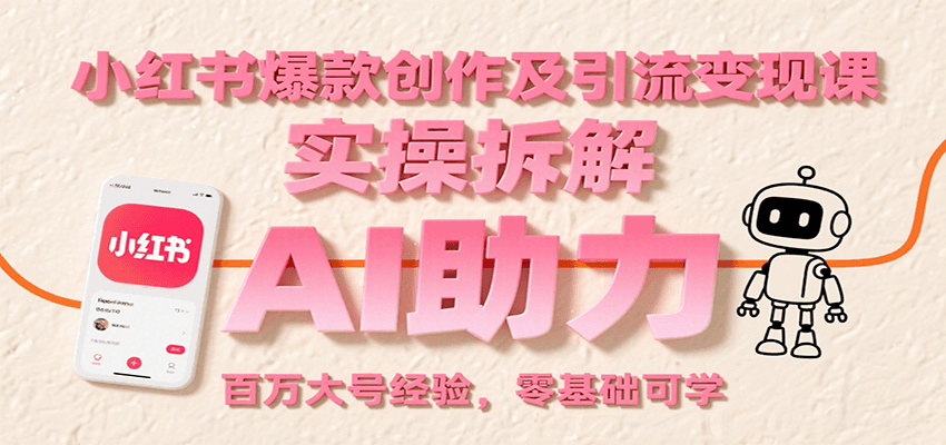 小红书爆款创作及引流变现课：实操拆解，AI助力，百万大号经验，零基础可学-云慧网创