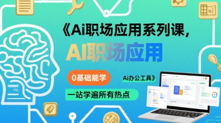 Ai职场应用系列课，0基础能学，一站学遍所有热点Ai办公工具-云慧网创