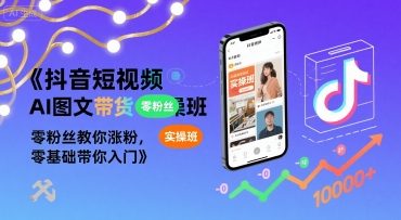 抖音短视频AI图文带货实操班，零粉丝教你涨粉，零基础带你入门-云慧网创