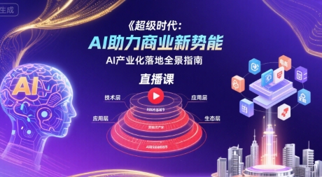 超级时代：AI助力商业新势能直播课，AI产业化落地全景指南-云慧网创
