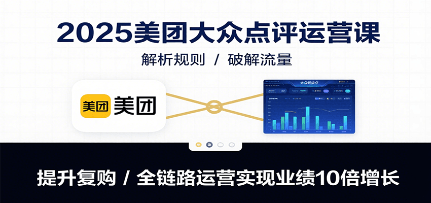 2025美团大众点评运营课：解析规则/破解流量/提升复购/全链路运营实现业绩10倍增长-云慧网创
