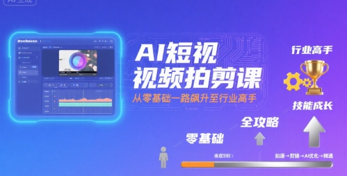 AI短视频拍剪课，全攻略到精通，带你从零基础一路飙升至行业高手-云慧网创