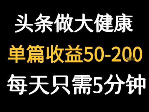 每天5分钟，用今日头条创作大健康图文 单篇收益50-2张-云慧网创