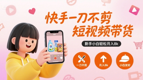快手一刀不剪短视频带货，新手小白轻松月入8k-云慧网创