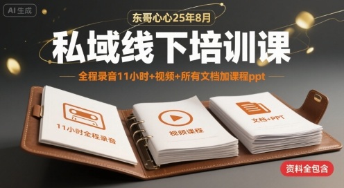 东哥心心25年8月私域线下培训课，全程录音11小时+视频+所有文档加课程ppt-云慧网创