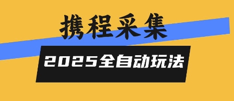 2025携程信息采集全自动玩法，高单价，零人工，全天开干【揭秘】-云慧网创